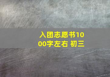 入团志愿书1000字左右 初三